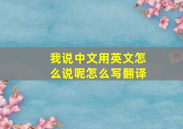 我说中文用英文怎么说呢怎么写翻译