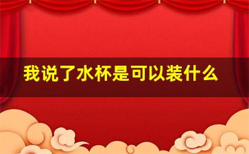 我说了水杯是可以装什么