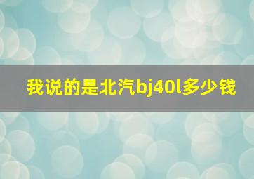 我说的是北汽bj40l多少钱