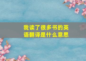 我读了很多书的英语翻译是什么意思