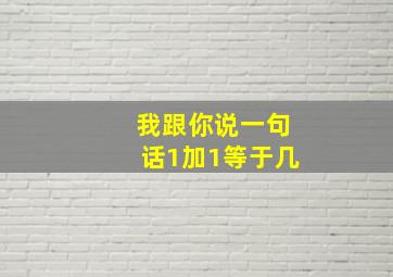 我跟你说一句话1加1等于几