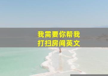 我需要你帮我打扫房间英文