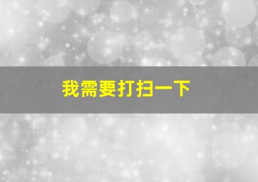 我需要打扫一下