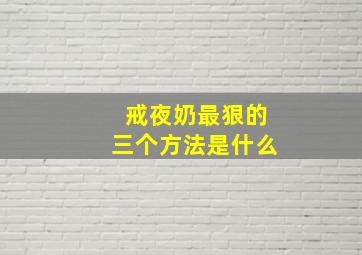 戒夜奶最狠的三个方法是什么