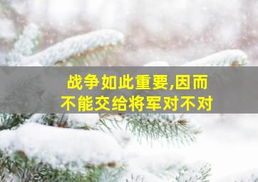 战争如此重要,因而不能交给将军对不对