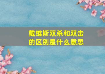 戴维斯双杀和双击的区别是什么意思