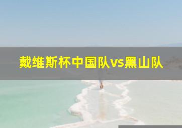 戴维斯杯中国队vs黑山队