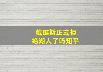 戴维斯正式拒绝湖人了吗知乎