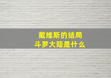 戴维斯的结局斗罗大陆是什么