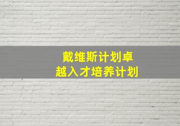 戴维斯计划卓越入才培养计划