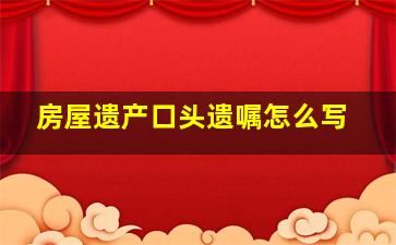 房屋遗产口头遗嘱怎么写