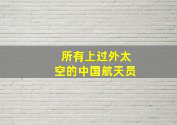 所有上过外太空的中国航天员