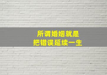 所谓婚姻就是把错误延续一生