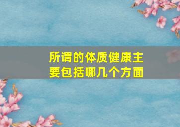 所谓的体质健康主要包括哪几个方面