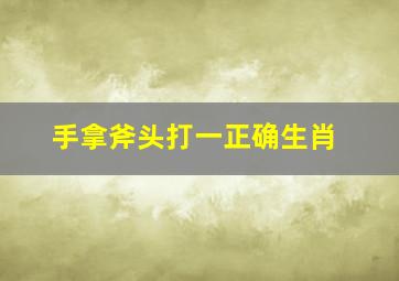 手拿斧头打一正确生肖