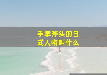 手拿斧头的日式人物叫什么