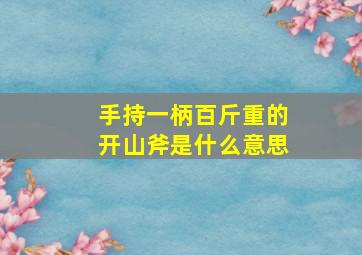 手持一柄百斤重的开山斧是什么意思