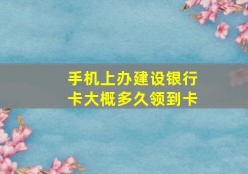 手机上办建设银行卡大概多久领到卡