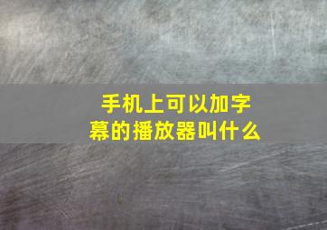 手机上可以加字幕的播放器叫什么