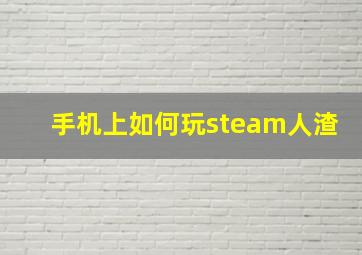 手机上如何玩steam人渣