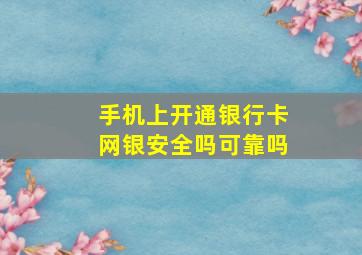 手机上开通银行卡网银安全吗可靠吗