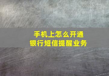 手机上怎么开通银行短信提醒业务