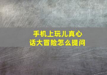 手机上玩儿真心话大冒险怎么提问