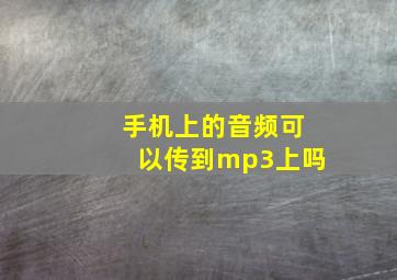 手机上的音频可以传到mp3上吗