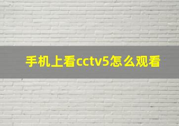 手机上看cctv5怎么观看