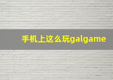 手机上这么玩galgame