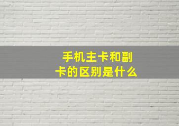 手机主卡和副卡的区别是什么