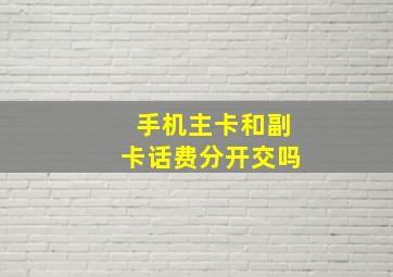 手机主卡和副卡话费分开交吗