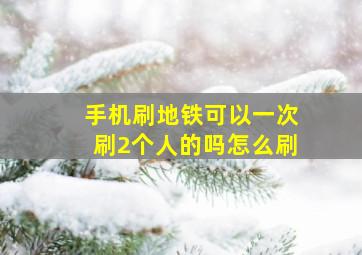 手机刷地铁可以一次刷2个人的吗怎么刷