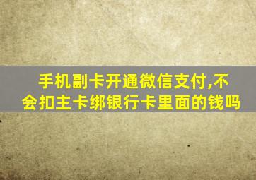 手机副卡开通微信支付,不会扣主卡绑银行卡里面的钱吗