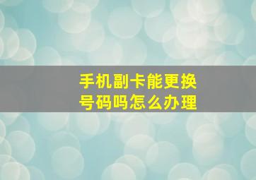 手机副卡能更换号码吗怎么办理