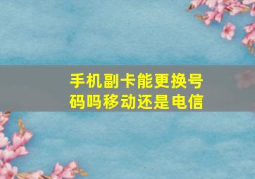 手机副卡能更换号码吗移动还是电信