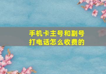 手机卡主号和副号打电话怎么收费的