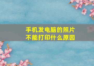 手机发电脑的照片不能打印什么原因