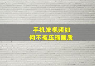 手机发视频如何不被压缩画质