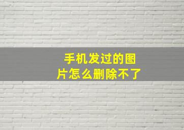 手机发过的图片怎么删除不了