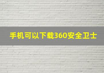 手机可以下载360安全卫士