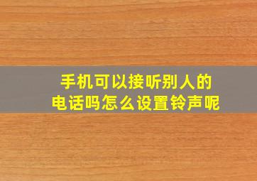 手机可以接听别人的电话吗怎么设置铃声呢