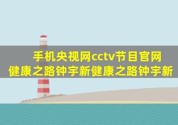 手机央视网cctv节目官网健康之路钟宇新健康之路钟宇新