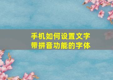 手机如何设置文字带拼音功能的字体