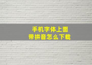 手机字体上面带拼音怎么下载