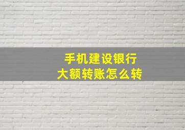 手机建设银行大额转账怎么转