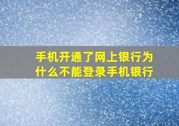 手机开通了网上银行为什么不能登录手机银行