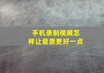 手机录制视频怎样让音质更好一点