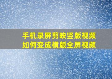 手机录屏剪映竖版视频如何变成横版全屏视频