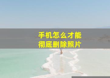 手机怎么才能彻底删除照片